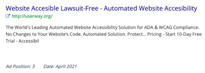 Website Accesible[sic] Lawsuit-Free - Automated Website Accessibility http://userway.org  The World's Leading Automated Website Accessibility Solution for ADA & WCAG Compliance. No Changes to Your Website's Code. Automated Solution. Protect… Pricing - Start 10-Day Free Trial - Accessibil  Ad Position: 3  Date: April 2021
